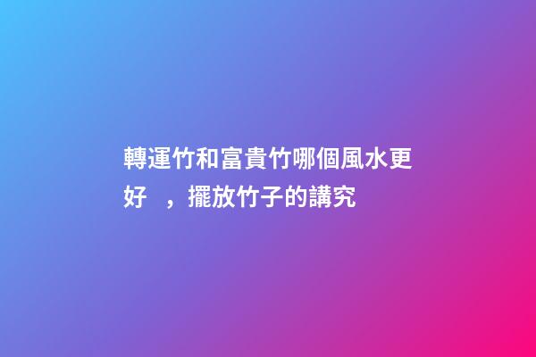 轉運竹和富貴竹哪個風水更好，擺放竹子的講究